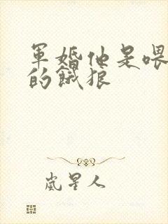 军婚他是喂不饱的饿狼