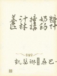 姜汁撞奶糖阿司匹林讲的什么