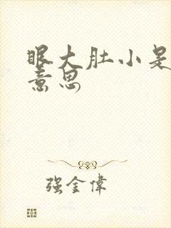 眼大肚小是什么意思