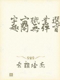 宇宙职业选手笔趣阁无弹窗无删减