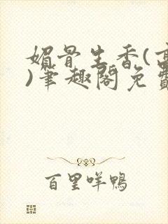 媚骨生香(高干)笔趣阁免费阅读