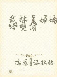 武林美妇娇呻浪吟双修