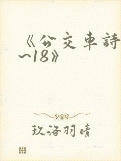 《公交车诗晴1~18》