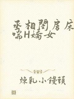 丞相闺房床榻粗喘H娇女