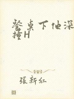 餐桌下他深深顶撞H