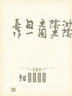 长日光阴渺渺乱作一团光阴似箭