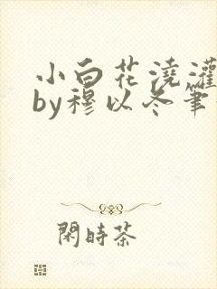 小白花浇灌日常by穆以冬笔趣阁封面