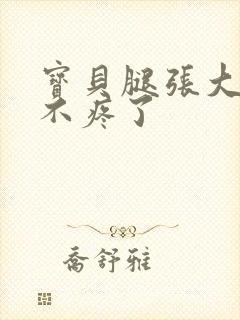 宝贝腿张大点就不疼了