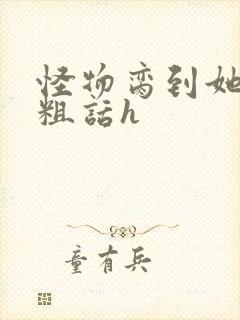 怪物脔到她哭h粗话h封面