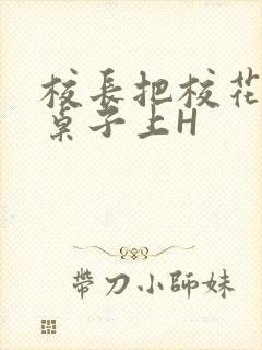 校长把校花放到桌子上H