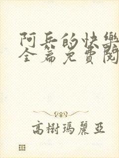 阿兵的快乐生活全篇免费阅读