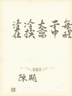 清冷太子每日都在挨龠中醒来小说