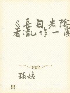 《长日光阴》作者:乱作一团