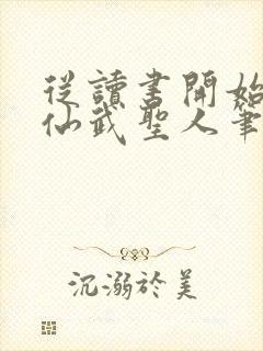 从读书开始肝成仙武圣人笔趣阁