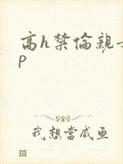 高h禁伦亲女np