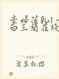 豪妇荡乳1一5白玉兰在线看