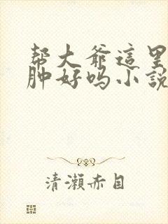 帮大爷这里消消肿好吗小说封面