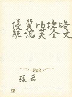 优质rb攻略系统沉芙全文免费阅读在