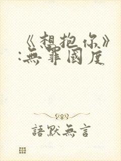 《想抱你》作者:无罪国度