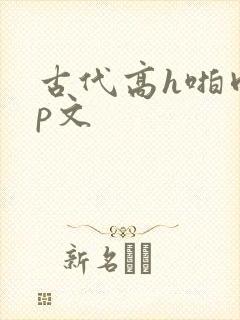 古代高h啪肉np文