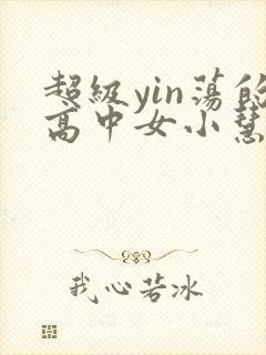超级yin荡的高中女小慧