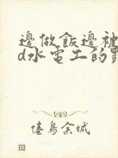 边做饭边被躁bd水电工的艳遇封面