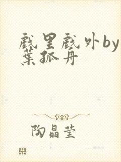 戏里戏外by一叶孤舟