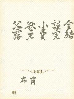 父欲小说金银花露免费完结笔趣阁