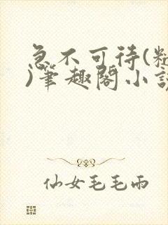 急不可待(糙汉)笔趣阁小说内容