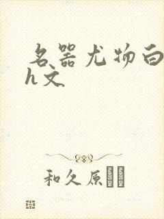 名器尤物白柔柔h文