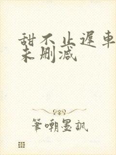 甜不止迟车浴室未删减