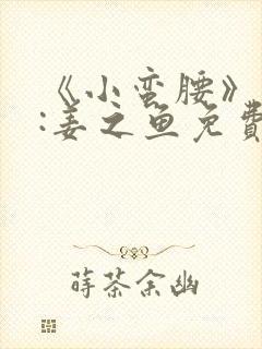 《小蛮腰》作者:姜之鱼免费阅读