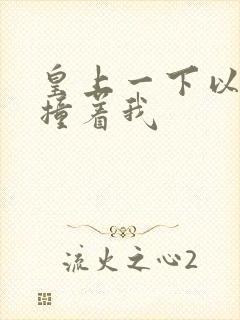 皇上一下以下的撞着我