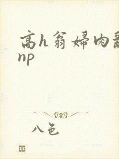 高h翁妇肉乱文np