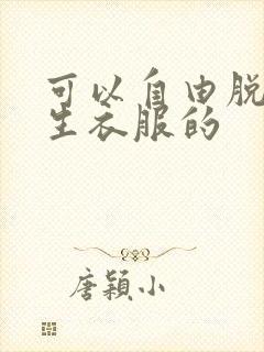 可以自由脱卸女生衣服的