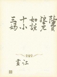 三十如狼陪读妈妈小说免费阅读