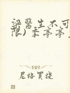 梁医生不可以(限) 季亭亭免费阅读