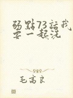 弱点73话我也要一起洗