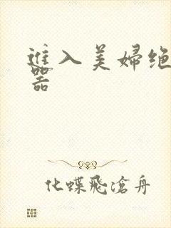 进入美妇绝世名器