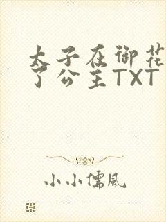 太子在御花园要了公主TXT