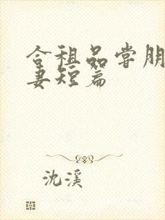 合租品尝朋友娇妻短篇