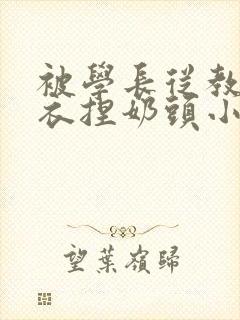 被学长从教室扒衣捏奶头小说