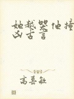 她越哭他撞得越凶古言