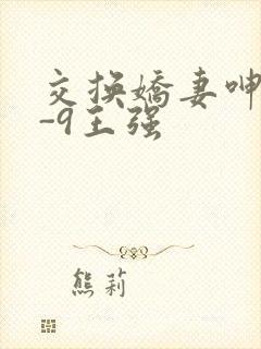 交换娇妻呻吟1-9王强