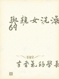 与亲女洗澡伦了69