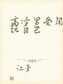 高冷男受用钢笔玩自己