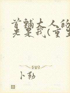 首辅大人的白月光是我(重生)