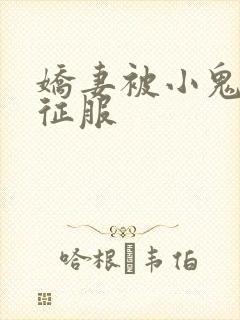 娇妻被小鬼巨茎征服