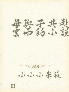 母与子共赴巫山云雨的小说阅读