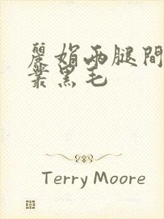 丽娟两腿间一大丛黑毛